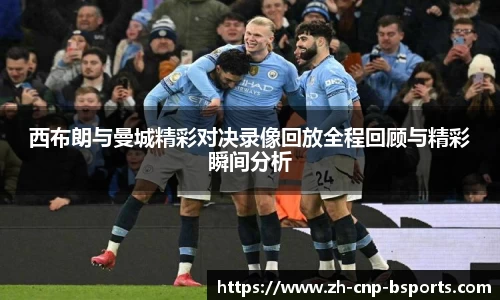 西布朗与曼城精彩对决录像回放全程回顾与精彩瞬间分析