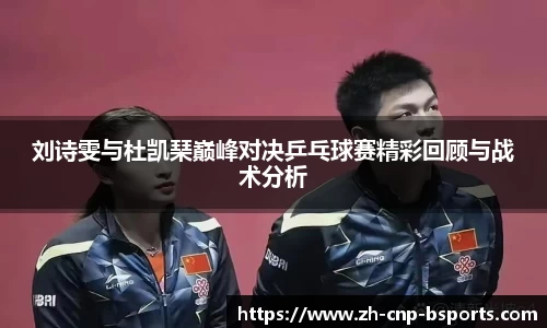 刘诗雯与杜凯琹巅峰对决乒乓球赛精彩回顾与战术分析